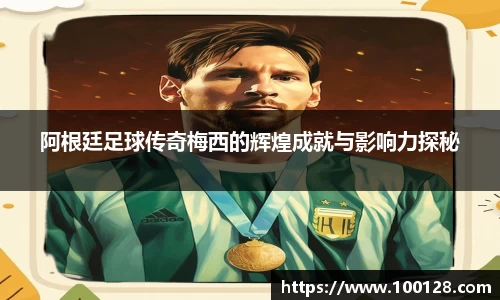 阿根廷足球传奇梅西的辉煌成就与影响力探秘