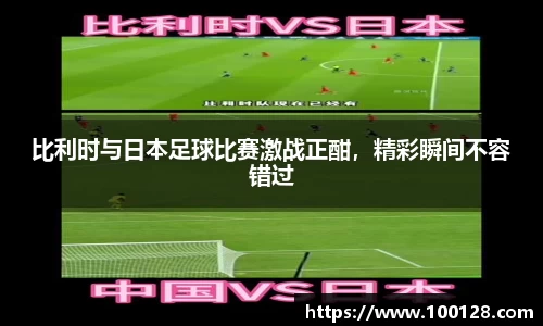 比利时与日本足球比赛激战正酣，精彩瞬间不容错过