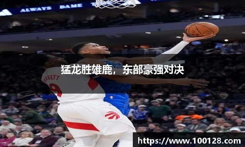 猛龙胜雄鹿，东部豪强对决