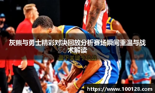 灰熊与勇士精彩对决回放分析赛场瞬间重温与战术解读