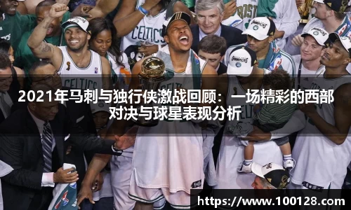 2021年马刺与独行侠激战回顾：一场精彩的西部对决与球星表现分析