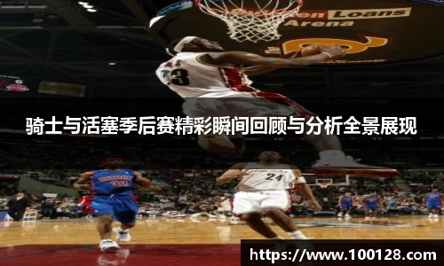 骑士与活塞季后赛精彩瞬间回顾与分析全景展现
