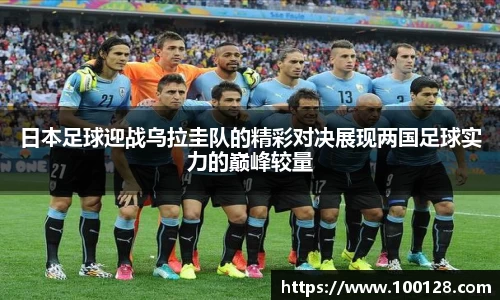 日本足球迎战乌拉圭队的精彩对决展现两国足球实力的巅峰较量