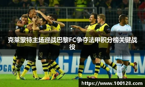 克莱蒙特主场迎战巴黎FC争夺法甲积分榜关键战役