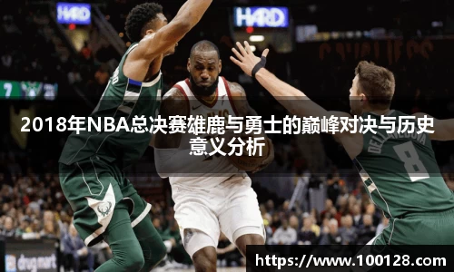 2018年NBA总决赛雄鹿与勇士的巅峰对决与历史意义分析