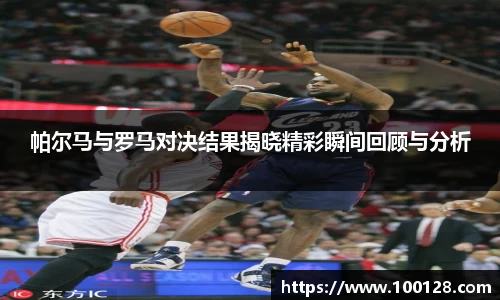 帕尔马与罗马对决结果揭晓精彩瞬间回顾与分析