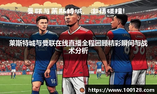莱斯特城与曼联在线直播全程回顾精彩瞬间与战术分析