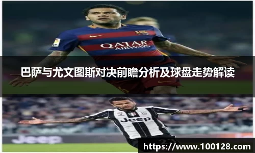 巴萨与尤文图斯对决前瞻分析及球盘走势解读