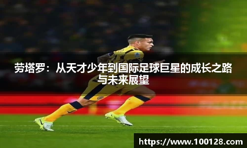 劳塔罗：从天才少年到国际足球巨星的成长之路与未来展望