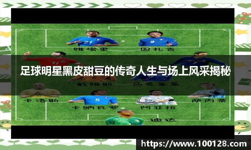 足球明星黑皮甜豆的传奇人生与场上风采揭秘