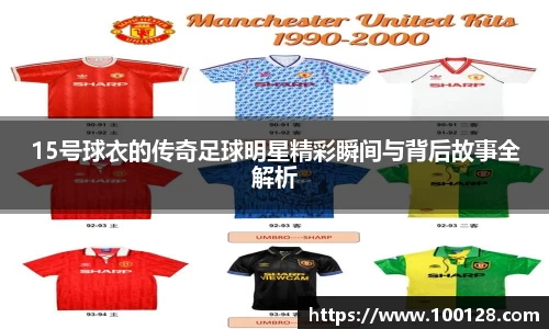 15号球衣的传奇足球明星精彩瞬间与背后故事全解析